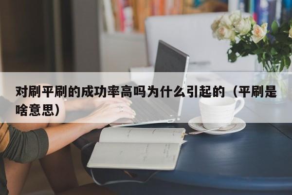 对刷平刷的成功率高吗为什么引起的(平刷是啥意思)