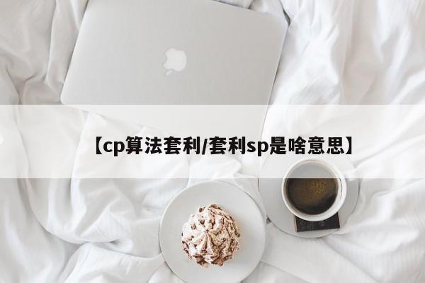 【cp算法套利/套利sp是啥意思】