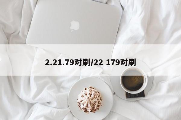 2.21.79对刷/22 179对刷