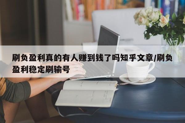 刷负盈利真的有人赚到钱了吗知乎文章/刷负盈利稳定刷输号