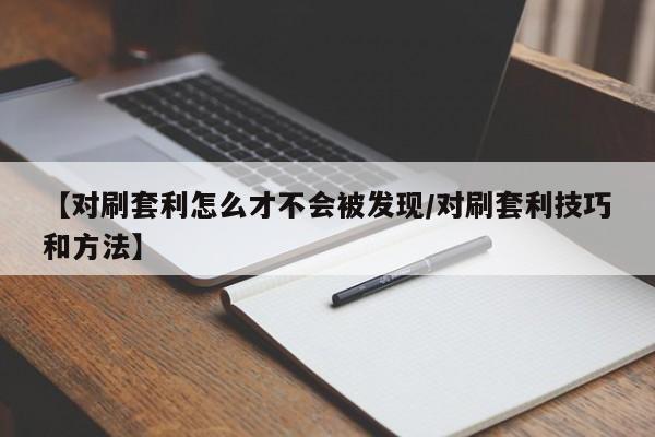 【对刷套利怎么才不会被发现/对刷套利技巧和方法】