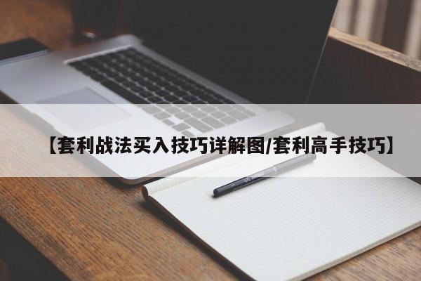 【套利战法买入技巧详解图/套利高手技巧】