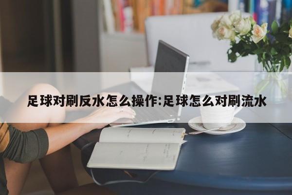 足球对刷反水怎么操作:足球怎么对刷流水