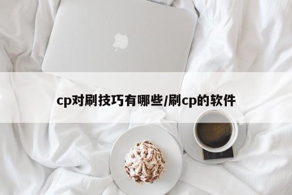 cp对刷技巧有哪些/刷cp的软件