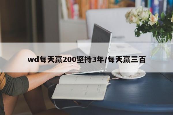 wd每天赢200坚持3年/每天赢三百