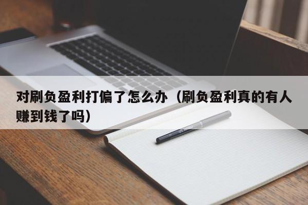 对刷负盈利打偏了怎么办(刷负盈利真的有人赚到钱了吗)