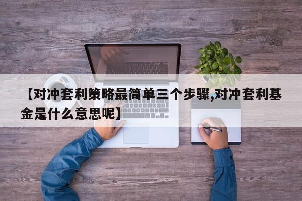 【对冲套利策略最简单三个步骤,对冲套利基金是什么意思呢】
