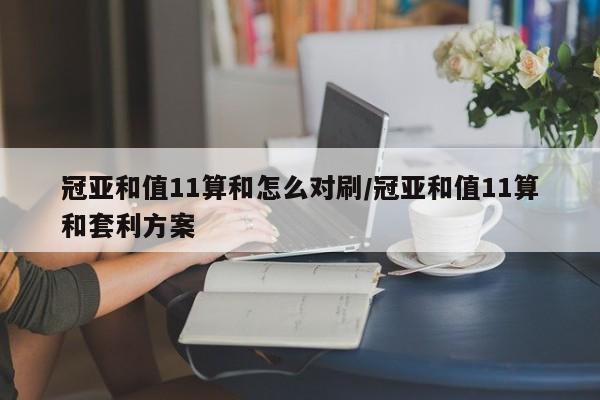 冠亚和值11算和怎么对刷/冠亚和值11算和套利方案