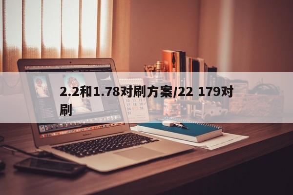 2.2和1.78对刷方案/22 179对刷