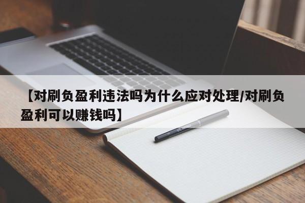 【对刷负盈利违法吗为什么应对处理/对刷负盈利可以赚钱吗】
