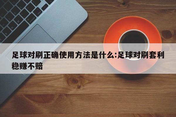 足球对刷正确使用方法是什么:足球对刷套利稳赚不赔