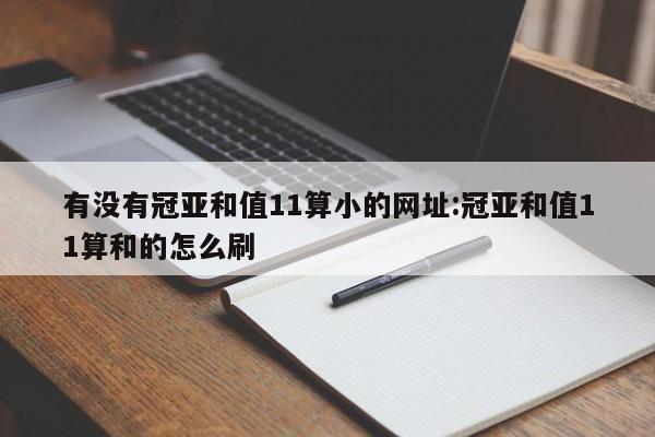 有没有冠亚和值11算小的网址:冠亚和值11算和的怎么刷