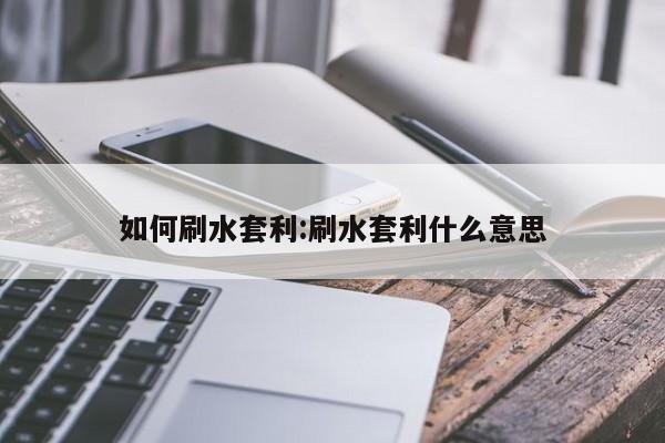 如何刷水套利:刷水套利什么意思