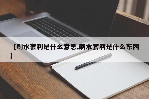 【刷水套利是什么意思,刷水套利是什么东西】