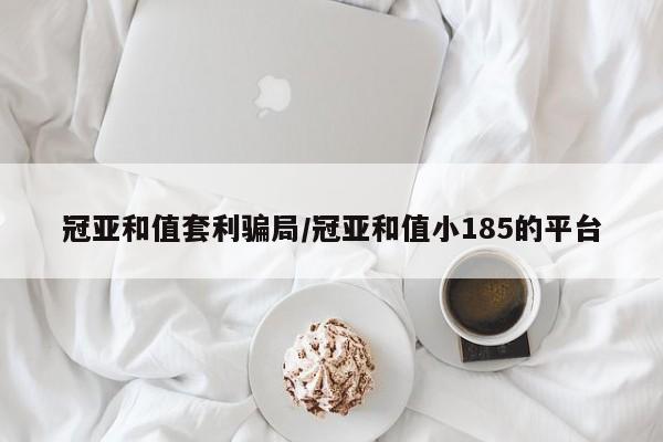 冠亚和值套利骗局/冠亚和值小185的平台