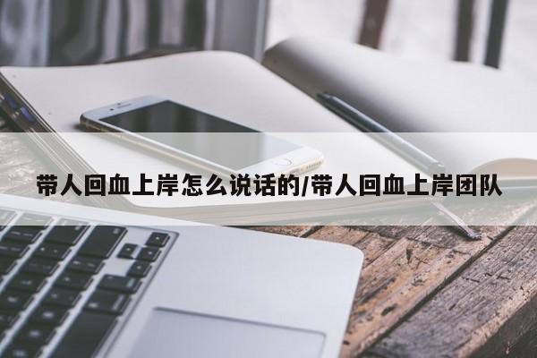 带人回血上岸怎么说话的/带人回血上岸团队