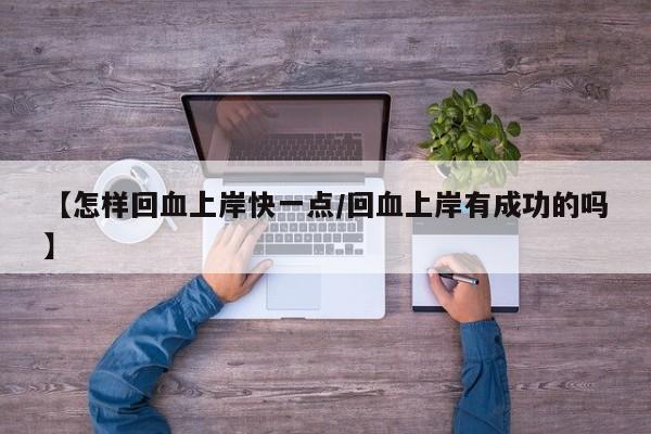 【怎样回血上岸快一点/回血上岸有成功的吗】