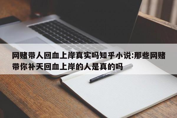 网赌带人回血上岸真实吗知乎小说:那些网赌带你补天回血上岸的人是真的吗