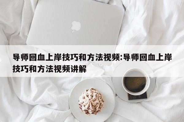 导师回血上岸技巧和方法视频:导师回血上岸技巧和方法视频讲解
