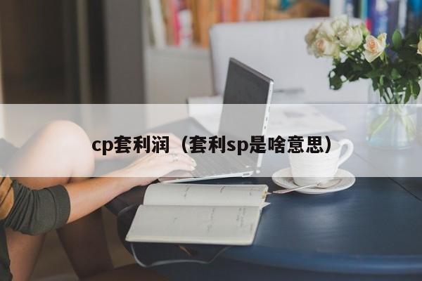cp套利润(套利sp是啥意思)