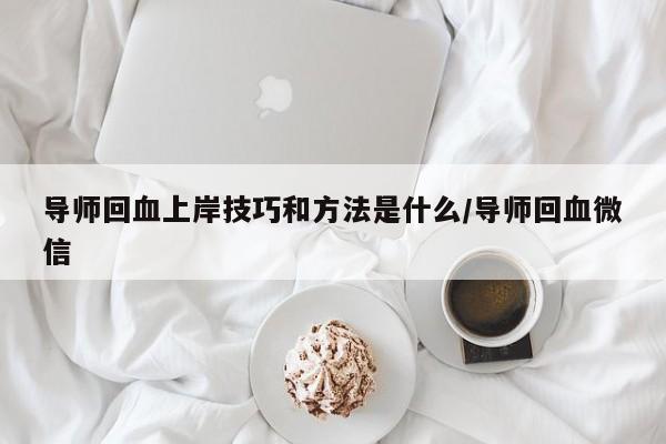 导师回血上岸技巧和方法是什么/导师回血微信