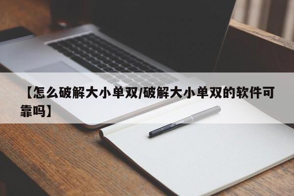 【怎么破解大小单双/破解大小单双的软件可靠吗】
