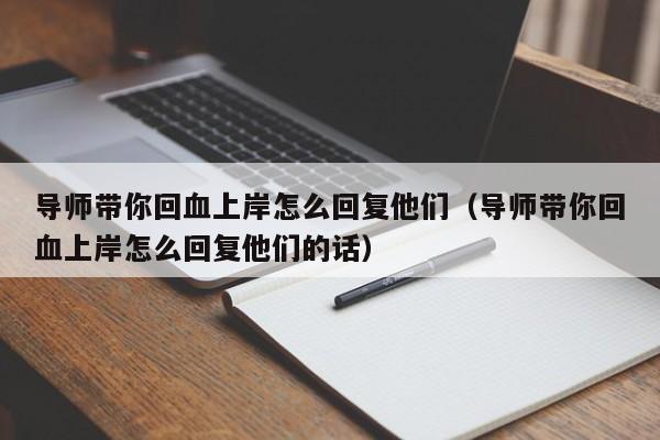 导师带你回血上岸怎么回复他们(导师带你回血上岸怎么回复他们的话)